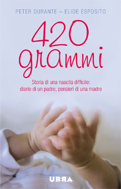 420 grammi - Storia di una nascita difficile: diario di un padre, pensieri di una madre